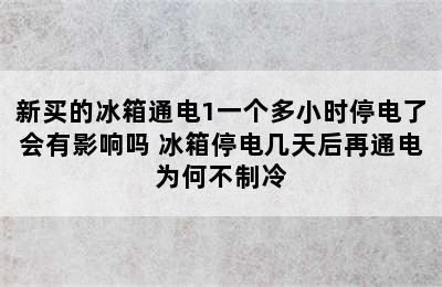 新买的冰箱通电1一个多小时停电了会有影响吗 冰箱停电几天后再通电为何不制冷